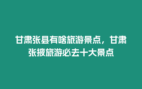 甘肅張縣有啥旅游景點，甘肅張掖旅游必去十大景點