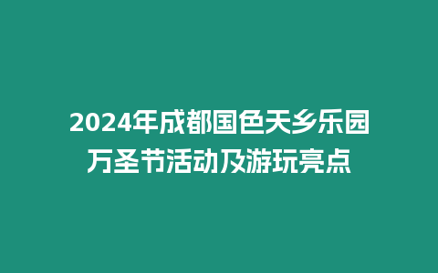 2024年成都國(guó)色天鄉(xiāng)樂(lè)園萬(wàn)圣節(jié)活動(dòng)及游玩亮點(diǎn)