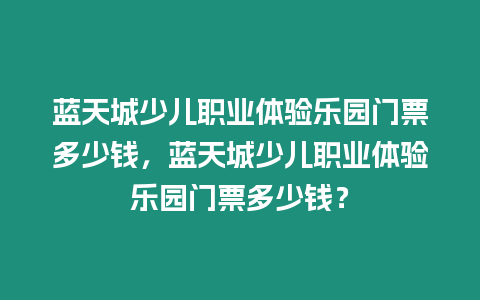 藍天城少兒職業體驗樂園門票多少錢，藍天城少兒職業體驗樂園門票多少錢？