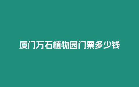 廈門萬石植物園門票多少錢