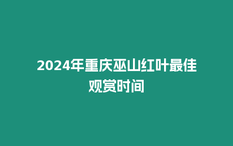 2024年重慶巫山紅葉最佳觀賞時間