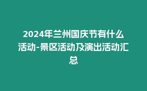 2024年蘭州國慶節有什么活動-景區活動及演出活動匯總