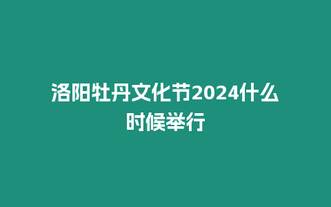 洛陽牡丹文化節(jié)2024什么時候舉行