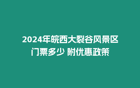 2024年皖西大裂谷風景區門票多少 附優惠政策