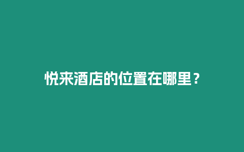 悅來酒店的位置在哪里？