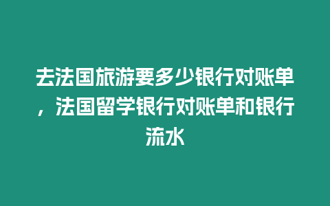 去法國旅游要多少銀行對賬單，法國留學銀行對賬單和銀行流水