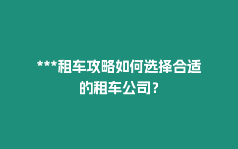 ***租車攻略如何選擇合適的租車公司？