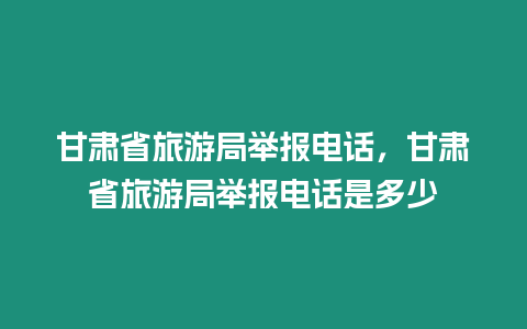 甘肅省旅游局舉報電話，甘肅省旅游局舉報電話是多少