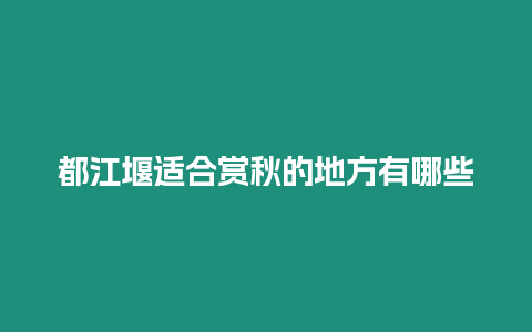 都江堰適合賞秋的地方有哪些