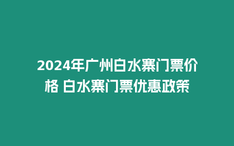 2024年廣州白水寨門票價格 白水寨門票優惠政策