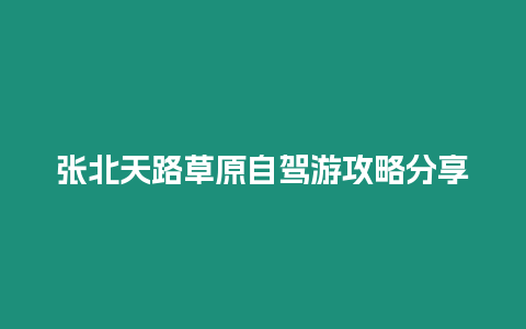 張北天路草原自駕游攻略分享