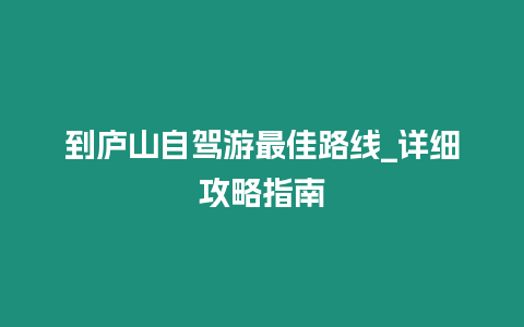 到廬山自駕游最佳路線_詳細攻略指南