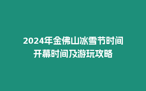 2024年金佛山冰雪節時間開幕時間及游玩攻略