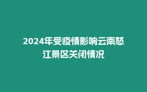 2024年受疫情影響云南怒江景區關閉情況