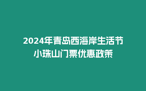 2024年青島西海岸生活節小珠山門票優惠政策