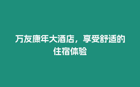 萬友康年大酒店，享受舒適的住宿體驗