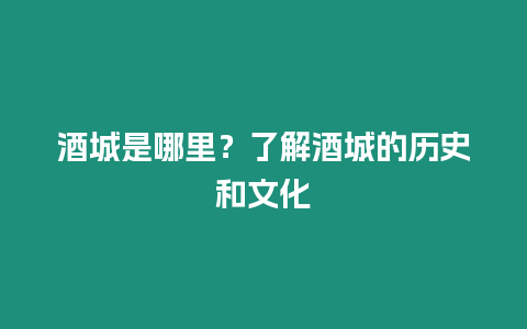 酒城是哪里？了解酒城的歷史和文化