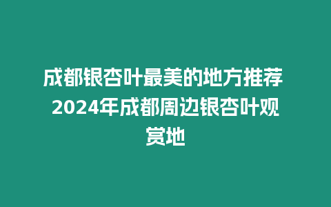 成都銀杏葉最美的地方推薦 2024年成都周邊銀杏葉觀賞地