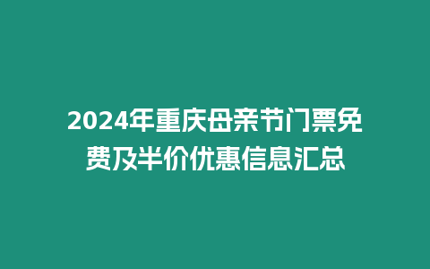 2024年重慶母親節(jié)門票免費(fèi)及半價優(yōu)惠信息匯總