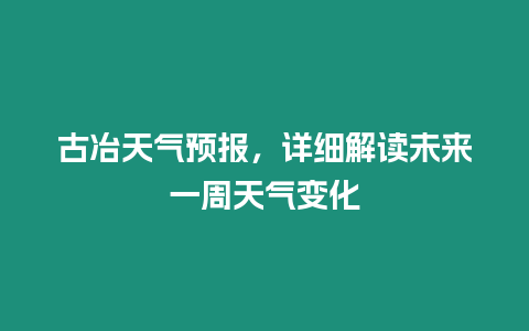 古冶天氣預報，詳細解讀未來一周天氣變化