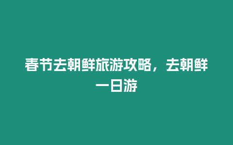 春節(jié)去朝鮮旅游攻略，去朝鮮一日游