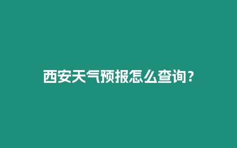 西安天氣預報怎么查詢？