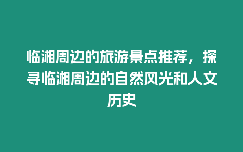 臨湘周邊的旅游景點推薦，探尋臨湘周邊的自然風光和人文歷史