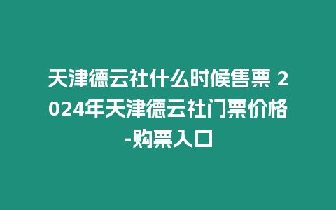 天津德云社什么時候售票 2024年天津德云社門票價格-購票入口