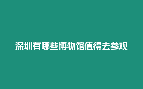 深圳有哪些博物館值得去參觀