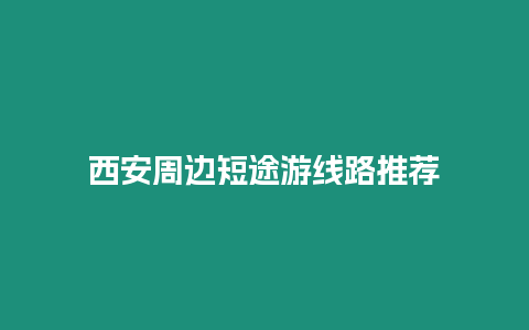 西安周邊短途游線路推薦