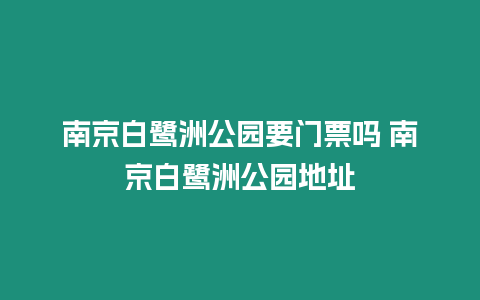 南京白鷺洲公園要門票嗎 南京白鷺洲公園地址