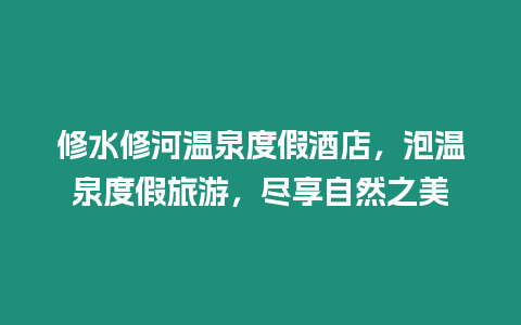 修水修河溫泉度假酒店，泡溫泉度假旅游，盡享自然之美