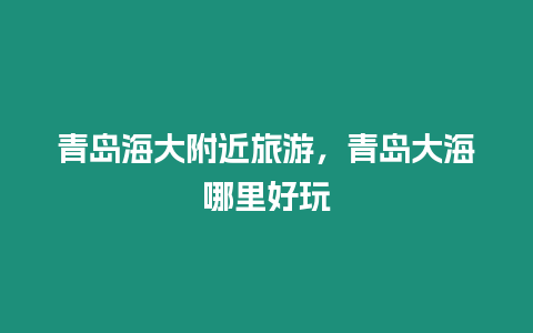 青島海大附近旅游，青島大海哪里好玩