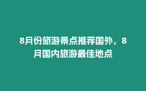 8月份旅游景點推薦國外，8月國內旅游最佳地點