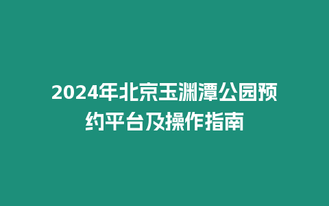 2024年北京玉淵潭公園預約平臺及操作指南