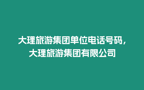 大理旅游集團單位電話號碼，大理旅游集團有限公司