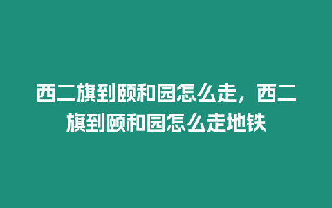 西二旗到頤和園怎么走，西二旗到頤和園怎么走地鐵