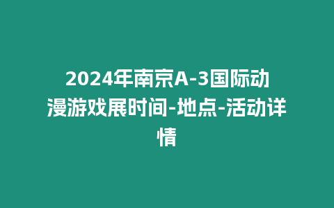 2024年南京A-3國際動漫游戲展時間-地點-活動詳情