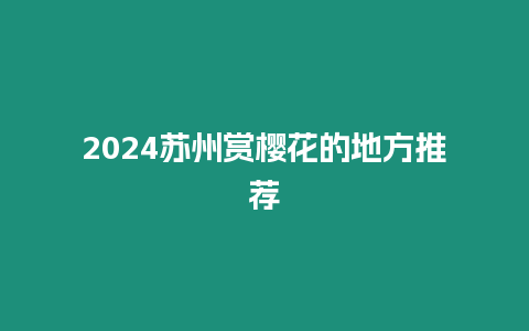 2024蘇州賞櫻花的地方推薦