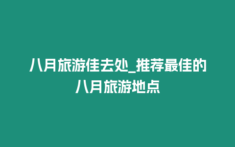 八月旅游佳去處_推薦最佳的八月旅游地點