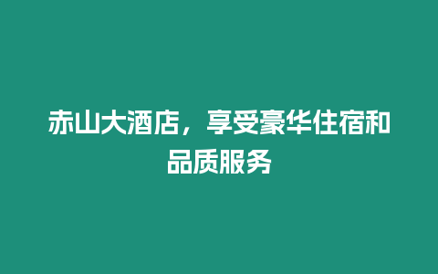 赤山大酒店，享受豪華住宿和品質服務