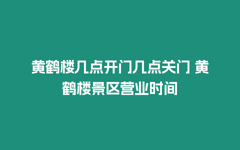 黃鶴樓幾點開門幾點關門 黃鶴樓景區營業時間