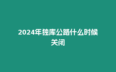 2024年獨庫公路什么時候關閉