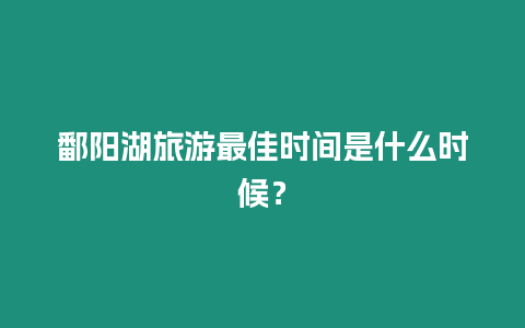 鄱陽湖旅游最佳時間是什么時候？