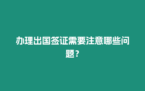 辦理出國(guó)簽證需要注意哪些問(wèn)題？