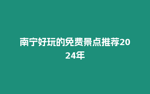 南寧好玩的免費景點推薦2024年