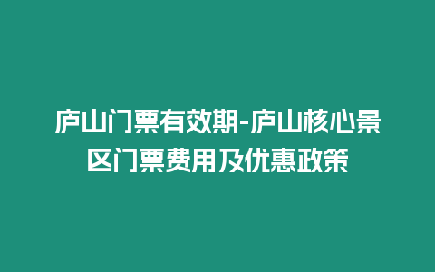 廬山門票有效期-廬山核心景區門票費用及優惠政策