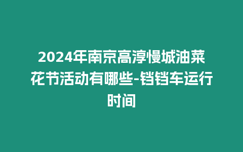 2024年南京高淳慢城油菜花節活動有哪些-鐺鐺車運行時間