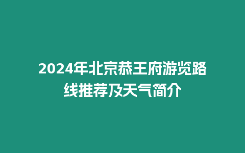 2024年北京恭王府游覽路線推薦及天氣簡(jiǎn)介