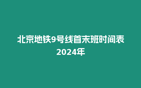 北京地鐵9號(hào)線首末班時(shí)間表2024年